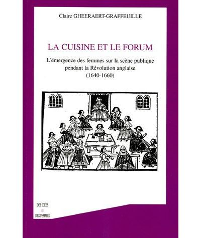 Claire Gheeraert-Graffeuille, La Cuisine et le forum, L’émergence des femmes sur la scène publique pendant la Révolution anglaise (1640-1660), 2005.